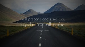 1010-Abraham-Lincoln-Quote-I-will-prepare-and-some-day-my-chance-will
