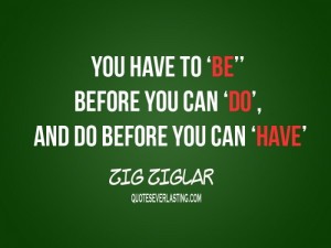 You-have-to-‘be-Before-you-can-Do-and-before-you-can-have-Zig-Ziglar-700x525