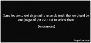 quote-some-lies-are-so-well-disguised-to-resemble-truth-that-we-should-be-poor-judges-of-the-truth-not-anonymous-353215