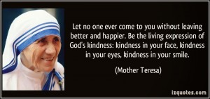 quote-let-no-one-ever-come-to-you-without-leaving-better-and-happier-be-the-living-expression-of-god-s-mother-teresa-348312