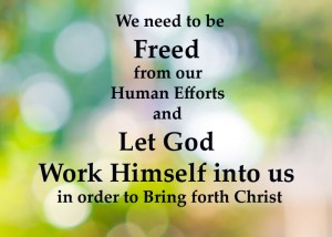 we-need-to-be-freed-from-our-human-efforts-and-let-God-work-Himself-into-us-in-order-to-bring-forth-Christ