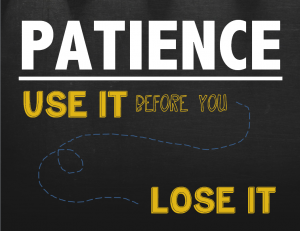 patience - use it